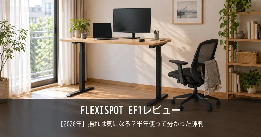 【2026年】FLEXISPOT EF1レビュー！揺れは気になる？半年使って分かった評判と、おすすめな人をご紹介！
