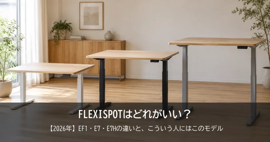 【2026年】FLEXISPOTはどれがいい？EF1・E7・E7Hの違いと、こういう人にはこのモデルをご紹介！