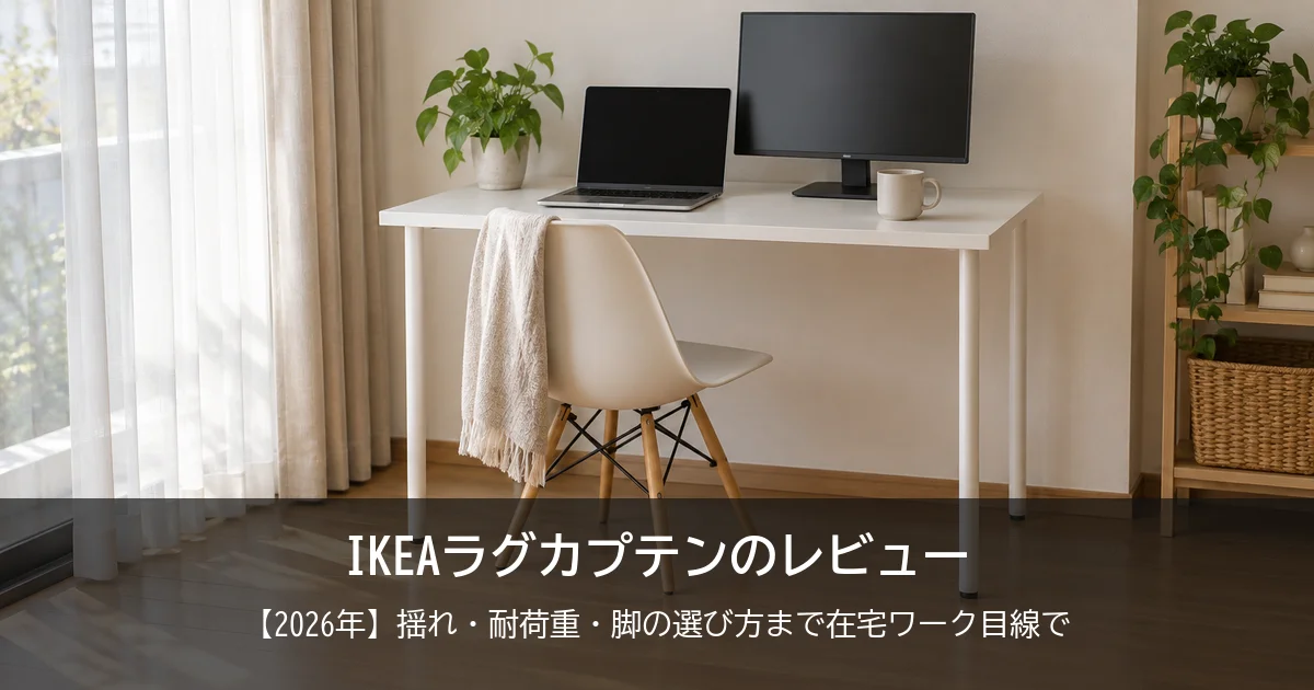 【2026年】IKEAラグカプテンのレビュー！揺れ・耐荷重は大丈夫？脚の選び方と、おすすめの組み合わせをご紹介！
