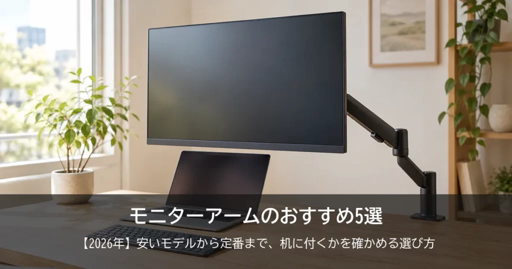 【2026年】モニターアームのおすすめ5選！安いモデルから定番まで、机に付くかを確かめる選び方とこういう人にはこの1台