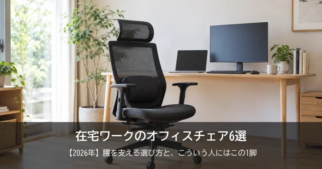 【2026年】在宅ワークのオフィスチェアおすすめ6選！腰を支える選び方と、こういう人にはこの1脚
